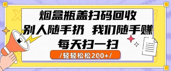 烟盒瓶盖扫码回收，别人随手扔 我们随手挣，闷声发大财，每天扫一扫，轻轻松松2张【揭秘】网络赚钱,项目资源网,副业资源网,兼职项目,网赚课程-副业赚钱-互联网创业-独家轻创IP大圣网创
