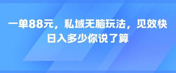 一单88元，私域无脑玩法，见效快，日入多少你说了算网络赚钱,项目资源网,副业资源网,兼职项目,网赚课程-副业赚钱-互联网创业-独家轻创IP大圣网创