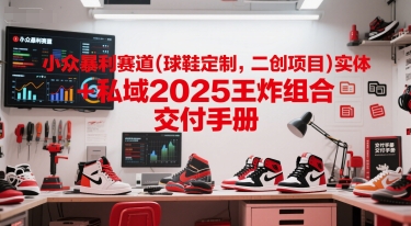 小众暴利赛道(球鞋定制，二创项目)实体+私域2025王炸组合 交付手册网络赚钱,项目资源网,副业资源网,兼职项目,网赚课程-副业赚钱-互联网创业-独家轻创IP大圣网创