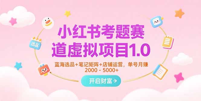 小红书考题赛道虚拟项目1.0，蓝海选品+笔记矩阵+店铺运营，单号月赚5000+网络赚钱,项目资源网,副业资源网,兼职项目,网赚课程-副业赚钱-互联网创业-独家轻创IP大圣网创