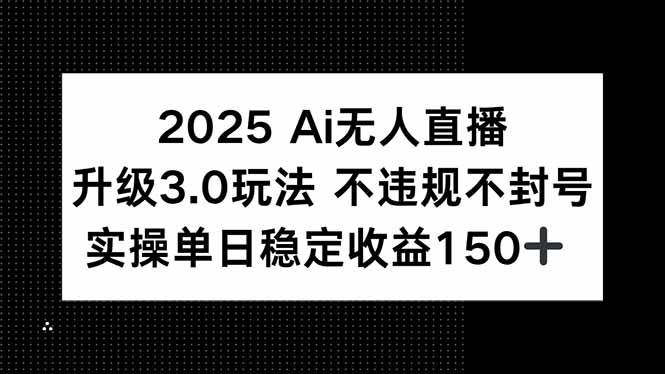 （15203期）2025 AI无人直播升级3.0玩法，不违规 不封号，单日稳定收益150+网络赚钱,项目资源网,副业资源网,兼职项目,网赚课程-副业赚钱-互联网创业-独家轻创IP大圣网创