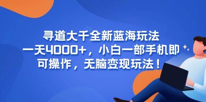 （15050期）寻道大千全新蓝海玩法，一天4000+，小白一部手机即可操作，无脑变现玩法！网络赚钱,项目资源网,副业资源网,兼职项目,网赚课程-副业赚钱-互联网创业-独家轻创IP大圣网创