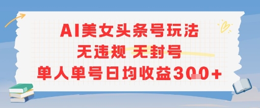 AI美女头条号玩法无违规无封号单人单号日均收益3张网络赚钱,项目资源网,副业资源网,兼职项目,网赚课程-副业赚钱-互联网创业-独家轻创IP大圣网创