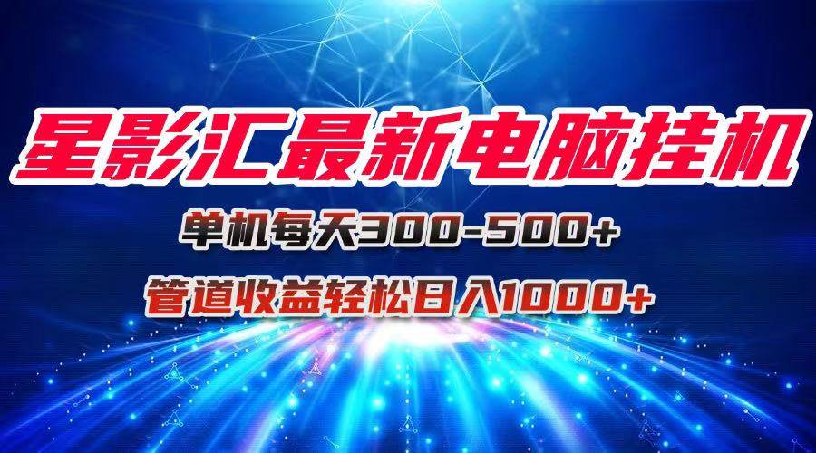 （15003期）星影汇最新电脑挂机单机每天300+团队管道收益轻松日入1000+网络赚钱,项目资源网,副业资源网,兼职项目,网赚课程-副业赚钱-互联网创业-独家轻创IP大圣网创