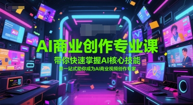 AI商业创作专业课，带你快速掌握AI核心技能，并一站式助你成为AI商业视频创作专家网络赚钱,项目资源网,副业资源网,兼职项目,网赚课程-副业赚钱-互联网创业-独家轻创IP大圣网创