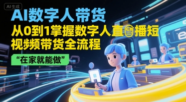 AI数字人带货，从0到1掌握数字人直播短视频带货全流程，在家就能做网络赚钱,项目资源网,副业资源网,兼职项目,网赚课程-副业赚钱-互联网创业-独家轻创IP大圣网创