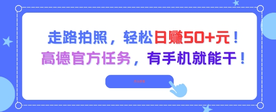 走路拍照，轻松日入50+!高德官方任务，有手机就能干网络赚钱,项目资源网,副业资源网,兼职项目,网赚课程-副业赚钱-互联网创业-独家轻创IP大圣网创