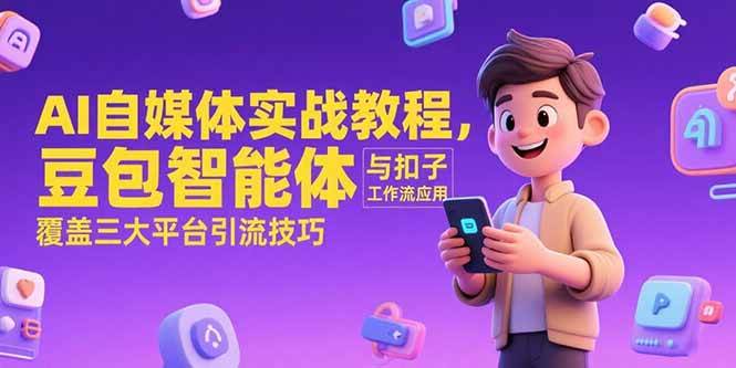 （15275期）AI自媒体实战教程，豆包智能体与扣子工作流应用，覆盖三大平台引流技巧网络赚钱,项目资源网,副业资源网,兼职项目,网赚课程-副业赚钱-互联网创业-独家轻创IP大圣网创
