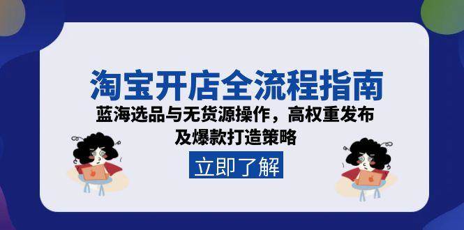 （15134期）淘宝开店全流程指南，蓝海选品与无货源操作，高权重发布及爆款打造策略网络赚钱,项目资源网,副业资源网,兼职项目,网赚课程-副业赚钱-互联网创业-独家轻创IP大圣网创
