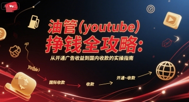 油管(youtube)挣钱全攻略：从开通广告收益到国内收款的实操指南网络赚钱,项目资源网,副业资源网,兼职项目,网赚课程-副业赚钱-互联网创业-独家轻创IP大圣网创