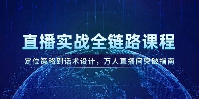 直播实战全链路课程，定位策略到话术设计，万人直播间突破指南网络赚钱,项目资源网,副业资源网,兼职项目,网赚课程-副业赚钱-互联网创业-独家轻创IP大圣网创