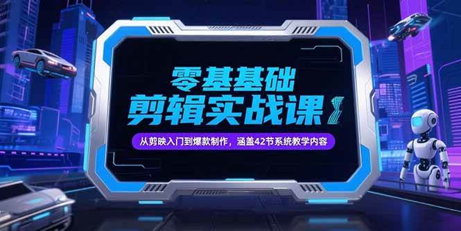 （15273期）零基础抖音剪辑实战课，从剪映入门到爆款制作，涵盖42节系统教学内容网络赚钱,项目资源网,副业资源网,兼职项目,网赚课程-副业赚钱-互联网创业-独家轻创IP大圣网创