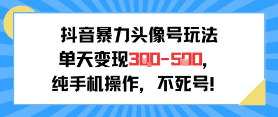 抖音暴力头像号玩法，单天变现3-5张纯手机操作，小白也能行网络赚钱,项目资源网,副业资源网,兼职项目,网赚课程-副业赚钱-互联网创业-独家轻创IP大圣网创