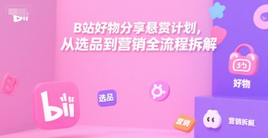 B站好物分享悬赏计划，从选品到营销全流程拆解网络赚钱,项目资源网,副业资源网,兼职项目,网赚课程-副业赚钱-互联网创业-独家轻创IP大圣网创