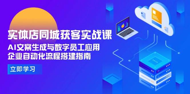实体店同城获客实战课，AI文案生成与数字员工应用,企业自动化流程搭建指南网络赚钱,项目资源网,副业资源网,兼职项目,网赚课程-副业赚钱-互联网创业-独家轻创IP大圣网创