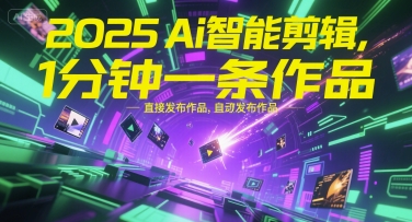 2025Ai智能剪辑,不需要剪辑,直接发布作品,自动剪辑,1分钟一条作品网络赚钱,项目资源网,副业资源网,兼职项目,网赚课程-副业赚钱-互联网创业-独家轻创IP大圣网创