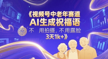 视频号中老年赛道，AI生成祝福语，不用拍摄，不用露脸，3天1k+网络赚钱,项目资源网,副业资源网,兼职项目,网赚课程-副业赚钱-互联网创业-独家轻创IP大圣网创