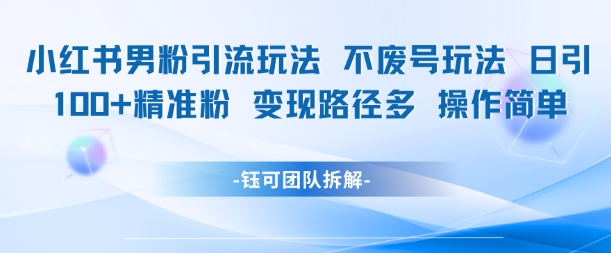 小红书男粉引流玩法不废号玩法日引100男粉变现路径多操作简单网络赚钱,项目资源网,副业资源网,兼职项目,网赚课程-副业赚钱-互联网创业-独家轻创IP大圣网创