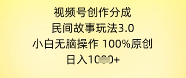 视频号创作分成，民间故事玩法3.0.小白无脑操作，100%原创，日入几张网络赚钱,项目资源网,副业资源网,兼职项目,网赚课程-副业赚钱-互联网创业-独家轻创IP大圣网创