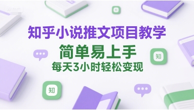 知乎小说推文项目教学，简单易上手，每天3小时轻松变现网络赚钱,项目资源网,副业资源网,兼职项目,网赚课程-副业赚钱-互联网创业-独家轻创IP大圣网创