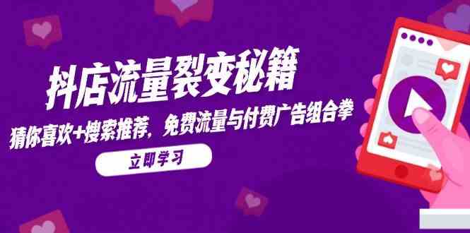 抖店流量裂变秘籍，猜你喜欢，搜索推荐，免费流量与付费广告组合拳网络赚钱,项目资源网,副业资源网,兼职项目,网赚课程-副业赚钱-互联网创业-独家轻创IP大圣网创