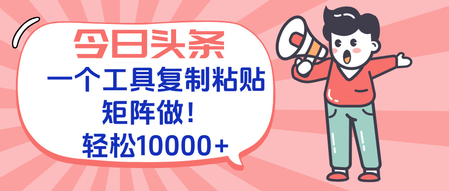 今日头条最新玩法，一个工具复制黏贴，矩阵去做10000+网络赚钱,项目资源网,副业资源网,兼职项目,网赚课程-副业赚钱-互联网创业-独家轻创IP大圣网创