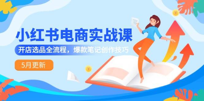 （14926期）小红书电商实战课-5月更新，开店选品全流程，爆款笔记创作技巧网络赚钱,项目资源网,副业资源网,兼职项目,网赚课程-副业赚钱-互联网创业-独家轻创IP大圣网创