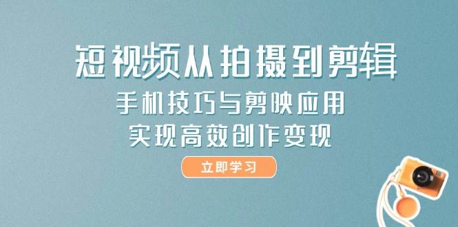 （14867期）短视频从拍摄到剪辑，手机技巧与剪映应用，实现高效创作变现网络赚钱,项目资源网,副业资源网,兼职项目,网赚课程-副业赚钱-互联网创业-独家轻创IP大圣网创