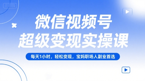 微信视频号超级变现实操课，每天1小时，轻松变现，宝妈职场人副业首选网络赚钱,项目资源网,副业资源网,兼职项目,网赚课程-副业赚钱-互联网创业-独家轻创IP大圣网创