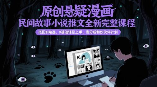原创悬疑漫画民间故事小说推文全新完整课程， 搭配ai绘画，0基础轻松上手，撸分成和伙伴计划网络赚钱,项目资源网,副业资源网,兼职项目,网赚课程-副业赚钱-互联网创业-独家轻创IP大圣网创
