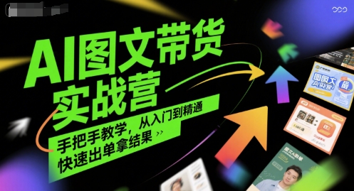 AI图文带货实战营，手把手教学，从入门到精通，快速出单拿结果网络赚钱,项目资源网,副业资源网,兼职项目,网赚课程-副业赚钱-互联网创业-独家轻创IP大圣网创