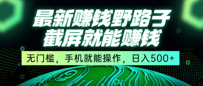 最新野路子截屏就能挣钱，无门槛，手机就能操作，日入5张【揭秘】网络赚钱,项目资源网,副业资源网,兼职项目,网赚课程-副业赚钱-互联网创业-独家轻创IP大圣网创