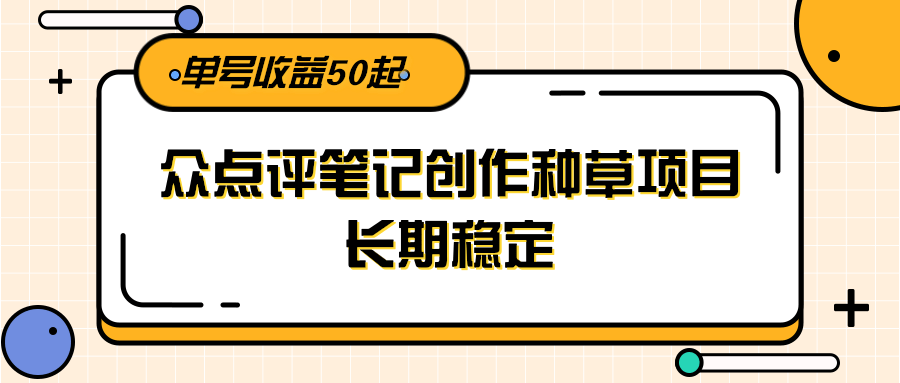 大众点评笔记创作种草项目，长期稳定， 单号收益50起网络赚钱,项目资源网,副业资源网,兼职项目,网赚课程-副业赚钱-互联网创业-独家轻创IP大圣网创