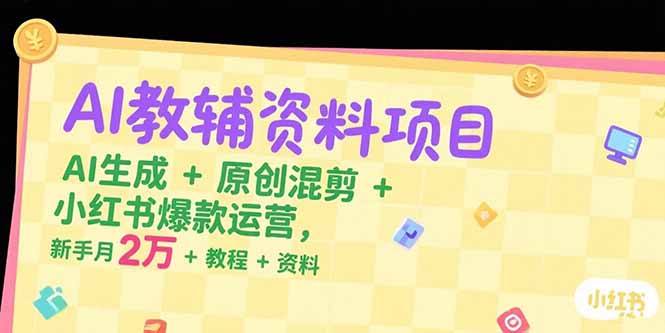 AI教辅资料项目，AI生成+原创混剪+小红书爆款运营，新手月入2万+教程+资料网络赚钱,项目资源网,副业资源网,兼职项目,网赚课程-副业赚钱-互联网创业-独家轻创IP大圣网创