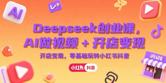 Deepseek创业课，AI做视频+开店变现，零基础玩转小红书抖音网络赚钱,项目资源网,副业资源网,兼职项目,网赚课程-副业赚钱-互联网创业-独家轻创IP大圣网创