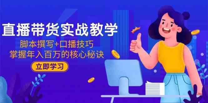 直播带货实战教学：脚本撰写+口播技巧，掌握年入百万的核心秘诀网络赚钱,项目资源网,副业资源网,兼职项目,网赚课程-副业赚钱-互联网创业-独家轻创IP大圣网创
