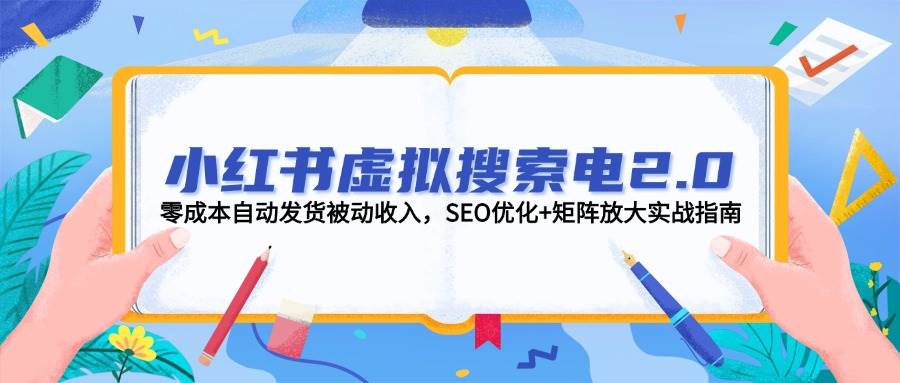 小红书虚拟搜索电2.0，零成本自动发货被动收入，SEO优化+矩阵放大实战指南网络赚钱,项目资源网,副业资源网,兼职项目,网赚课程-副业赚钱-互联网创业-独家轻创IP大圣网创