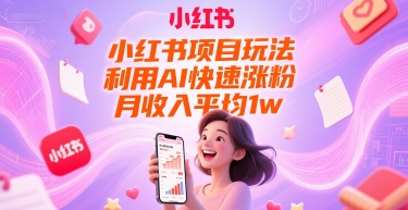 小红书项目玩法，利用AI快速涨粉，月收入平均1w+网络赚钱,项目资源网,副业资源网,兼职项目,网赚课程-副业赚钱-互联网创业-独家轻创IP大圣网创