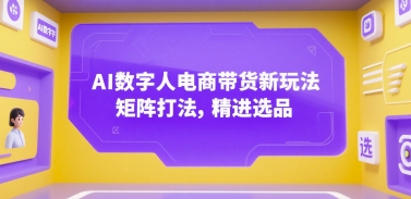 AI数字人电商带货新玩法，矩阵打法，精进选品网络赚钱,项目资源网,副业资源网,兼职项目,网赚课程-副业赚钱-互联网创业-独家轻创IP大圣网创