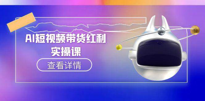 AI短视频带货红利实操，抖音算法与流量分配机制，AI辅助脚本生成实操指南网络赚钱,项目资源网,副业资源网,兼职项目,网赚课程-副业赚钱-互联网创业-独家轻创IP大圣网创