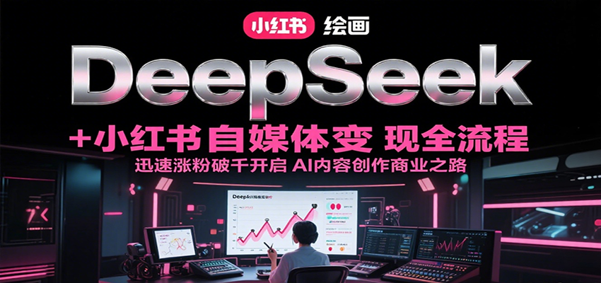 DeepSeek绘画+小红书自媒体变现全流程，迅速涨粉破千开启AI内容创作商业之路网络赚钱,项目资源网,副业资源网,兼职项目,网赚课程-副业赚钱-互联网创业-独家轻创IP大圣网创