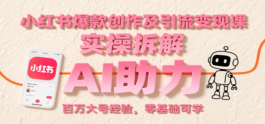小红书爆款创作及引流变现课：实操拆解，AI助力，百万大号经验，零基础可学网络赚钱,项目资源网,副业资源网,兼职项目,网赚课程-副业赚钱-互联网创业-独家轻创IP大圣网创