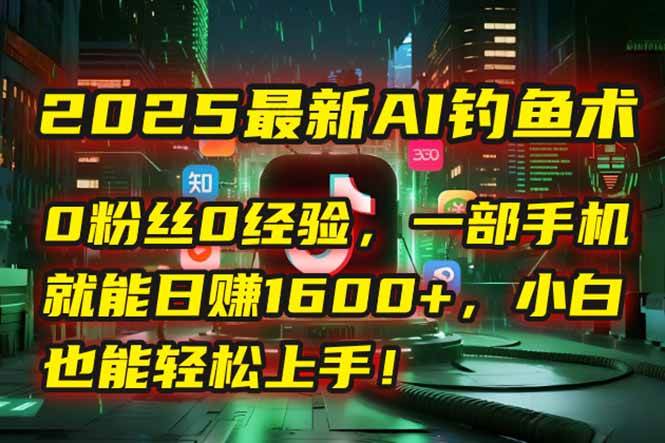 （15163期）2025最新AI钓鱼术：0粉丝0经验，一部手机就能开启自动赚钱模式！网络赚钱,项目资源网,副业资源网,兼职项目,网赚课程-副业赚钱-互联网创业-独家轻创IP大圣网创