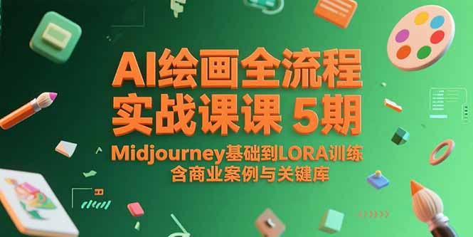 AI绘画全流程实战课5期，Midjourney基础到LORA训练，含商业案例与关键词库网络赚钱,项目资源网,副业资源网,兼职项目,网赚课程-副业赚钱-互联网创业-独家轻创IP大圣网创
