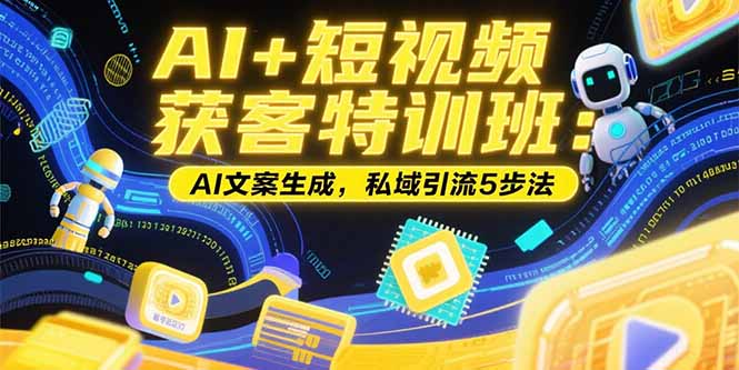 AI+短视频获客特训班：账号定位技巧，AI文案生成，私域引流5步法网络赚钱,项目资源网,副业资源网,兼职项目,网赚课程-副业赚钱-互联网创业-独家轻创IP大圣网创
