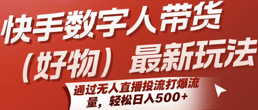 快手数字人带货(好物)最新玩法，通过无人直播投流打爆流量，轻松日入500+网络赚钱,项目资源网,副业资源网,兼职项目,网赚课程-副业赚钱-互联网创业-独家轻创IP大圣网创