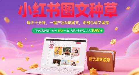 小红书图文种草，每天十分钟，一键产出N条图文， 广子多到接不完， 300-3k一条，矩阵n个账号月入几个W网络赚钱,项目资源网,副业资源网,兼职项目,网赚课程-副业赚钱-互联网创业-独家轻创IP大圣网创
