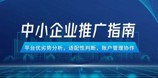 （14910期）中小企业竞价推广指南，平台优劣势分析，适配性判断，账户管理协作网络赚钱,项目资源网,副业资源网,兼职项目,网赚课程-副业赚钱-互联网创业-独家轻创IP大圣网创