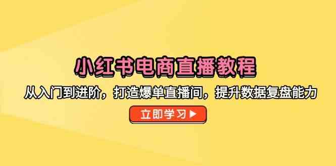 小红书电商直播教程，从入门到进阶，打造爆单直播间，提升数据复盘能力网络赚钱,项目资源网,副业资源网,兼职项目,网赚课程-副业赚钱-互联网创业-独家轻创IP大圣网创