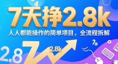 7天挣2.8k，人人都能操作的简单项目，全流程拆解网络赚钱,项目资源网,副业资源网,兼职项目,网赚课程-副业赚钱-互联网创业-独家轻创IP大圣网创